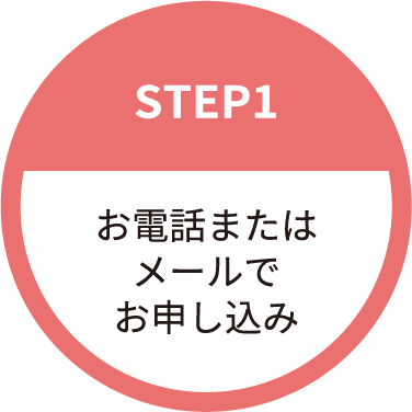 STEP1 お電話またはメールでお申し込み